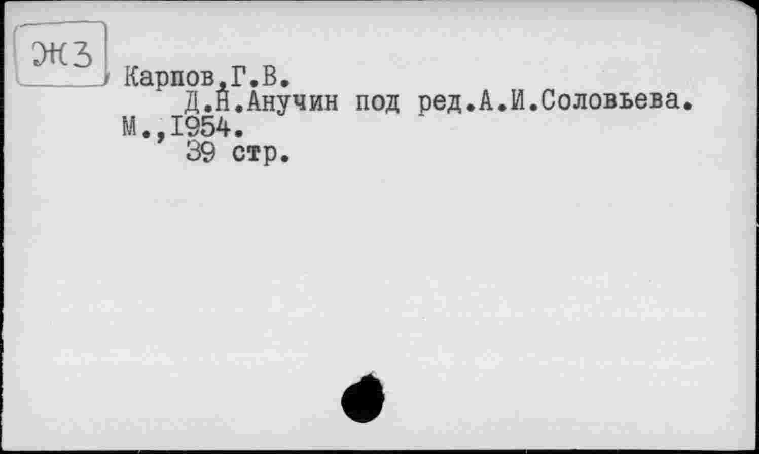 ﻿Карпов,Г.В.
Д.Н.Анучин под ред.А М.,1954.
39 стр.
И.Соловьева.